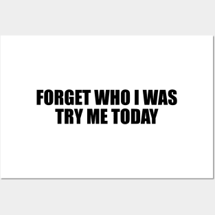 Forget who I was try me today Posters and Art